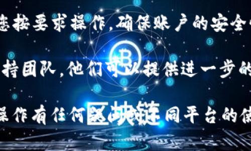 要删除在Tokenim（代币管理平台）中添加的币种，可以按照以下步骤进行操作。请注意，具体步骤可能会根据平台的版本和更新而有所不同，以下是一般的删除步骤：

### 删除币种的步骤

1. **登录账户**  
   首先，确保您已经登录到您的Tokenim账户。如果您没有账户，请先注册。

2. **进入币种管理功能**  
   在主界面，寻找“我的资产”或“资产管理”选项，点击进入。

3. **找到要删除的币种**  
   在币种列表中，找到您想要删除的币种。通常，这一列表会显示您所有添加和管理的币种。

4. **选择删除选项**  
   在该币种旁边，您应该会看到一些操作选项，例如“查看”、“编辑”或“删除”。点击“删除”选项。

5. **确认删除**  
   系统通常会弹出一个确认框，以确保您确实想要删除该币种。按照提示确认您的选择。

6. **检查列表**  
   成功删除后，返回到币种列表，确保该币种已被移除。

### 注意事项

- **无损失提醒**  
  删除操作仅会影响您的显示列表，不会影响您的账户资产。如果您在其他钱包或交易所持有该币种，不用担心数据丢失。
- **隐私设置**  
  在某些情况下，您可能会遇到特殊的隐私设置或安全验证，确保您按要求操作，确保账户的安全性。
- **联系客服**  
  如果您在删除过程中遇到任何问题，可以联系Tokenim的客户支持团队，他们可以提供进一步的指导和帮助。

通过以上步骤，您应该能够顺利删除不再需要的币种。如果您对此操作有任何疑问或不同平台的使用方式，请随时询问。