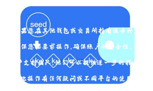 要删除在Tokenim（代币管理平台）中添加的币种，可以按照以下步骤进行操作。请注意，具体步骤可能会根据平台的版本和更新而有所不同，以下是一般的删除步骤：

### 删除币种的步骤

1. **登录账户**  
   首先，确保您已经登录到您的Tokenim账户。如果您没有账户，请先注册。

2. **进入币种管理功能**  
   在主界面，寻找“我的资产”或“资产管理”选项，点击进入。

3. **找到要删除的币种**  
   在币种列表中，找到您想要删除的币种。通常，这一列表会显示您所有添加和管理的币种。

4. **选择删除选项**  
   在该币种旁边，您应该会看到一些操作选项，例如“查看”、“编辑”或“删除”。点击“删除”选项。

5. **确认删除**  
   系统通常会弹出一个确认框，以确保您确实想要删除该币种。按照提示确认您的选择。

6. **检查列表**  
   成功删除后，返回到币种列表，确保该币种已被移除。

### 注意事项

- **无损失提醒**  
  删除操作仅会影响您的显示列表，不会影响您的账户资产。如果您在其他钱包或交易所持有该币种，不用担心数据丢失。
- **隐私设置**  
  在某些情况下，您可能会遇到特殊的隐私设置或安全验证，确保您按要求操作，确保账户的安全性。
- **联系客服**  
  如果您在删除过程中遇到任何问题，可以联系Tokenim的客户支持团队，他们可以提供进一步的指导和帮助。

通过以上步骤，您应该能够顺利删除不再需要的币种。如果您对此操作有任何疑问或不同平台的使用方式，请随时询问。