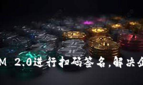 如何使用TokenIM 2.0进行扫码签名，解决企业数字签名痛点