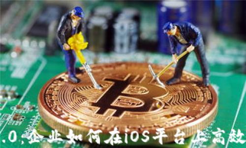 
Tokenim 2.0：企业如何在iOS平台上高效管理与创新