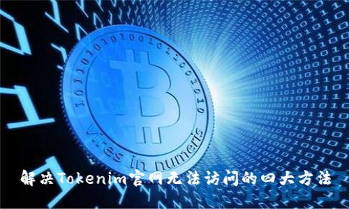 解决Tokenim官网无法访问的四大方法