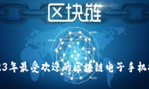 2023年最受欢迎的区块链电子手机推荐