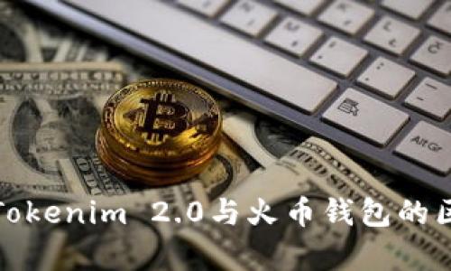 全面解析Tokenim 2.0与火币钱包的区别与优势