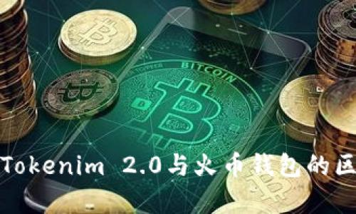 全面解析Tokenim 2.0与火币钱包的区别与优势