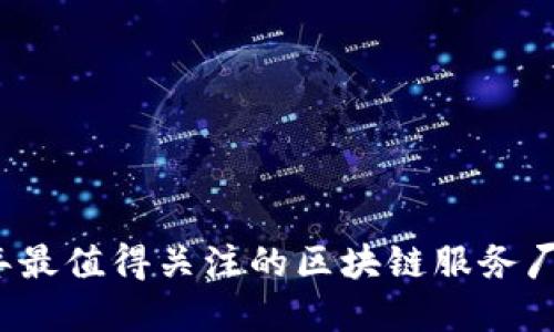 2023年最值得关注的区块链服务厂商推荐