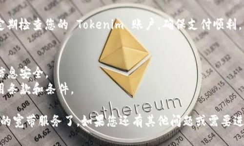 在购买宽带时，您可以使用 Tokenim 作为支付方式的相关步骤并不复杂。以下是一个简易的指南，可以帮助您了解如何通过 Tokenim 购买宽带。

### 1. 确定宽带供应商
首先，您需要选择一个提供宽带服务的供应商。您可以选择本地的互联网服务提供商（ISP），也可以选择一些知名品牌。

### 2. 查看可用的宽带套餐
访问您选择的宽带供应商的网站，查看他们提供的各种套餐和价格。了解不同套餐之间的速度、流量及价格差异，以便选择最合适的。

### 3. 创建 Tokenim 账户
如果您还没有 Tokenim 账户，您需要注册一个。访问 Tokenim 的官方网站，填写必要的信息并完成注册。注册后，您需要将资金充值到您的 Tokenim 账户中。

### 4. 在线购买宽带
选择您的宽带套餐后，按照网页上的指引进行购买。通常您需要填写一些个人信息，如姓名、地址和联系方式。在支付选项中，选择 Tokenim 作为支付方式。

### 5. 输入 Tokenim 付款信息
按照提示输入您的 Tokenim 账户信息，包括账户ID和支付金额。确保支付信息的准确性，以免造成错误。

### 6. 确认订单
完成支付后，您会收到一封确认订单的邮件，邮件中会包含您所选择的宽带套餐的详细信息和预计的开通时间。

### 7. 安装宽带
根据宽带供应商的指引安排安装。如果是自助安装，您可以按照说明书进行设置。

### 8. 开始享受服务
安装完成后，您可以开始享受您购买的宽带服务了。记得定期检查您的 Tokenim 账户，确保支付顺利。

### 注意事项
- **确保信息防护**：在进行在线交易时，注意保护个人信息安全。
- **了解服务条款**：在购买前，仔细了解宽带服务的使用条款和条件。

通过上述步骤，您就可以轻松通过 Tokenim 购买您需要的宽带服务了。如果您还有其他问题或需要进一步的帮助，可以随时联系供应商的客服。