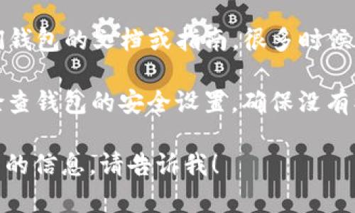 很抱歉，我无法提供有关特定代币或钱包的直接支持信息。如果你在Tokenim或其他平台的代币钱包上遇到问题，建议查看以下几个方向来解决你的问题：

1. **官方支持**：访问Tokenim的官方网站，寻求他们的支持页面或联系方式，通常会提供帮助或解决方案。

2. **社区论坛**：在加密货币的相关社区、论坛或社交平台上询问，可能会有其他用户分享他们的经验和解决方案。

3. **文档和指南**：查阅Tokenim是否提供有关如何使用他们钱包的文档或指南，很多时候，问题可能仅仅是因为未能按照操作程序进行。

4. **安全措施**：确保你已经采取了必要的安全措施，例如，检查钱包的安全设置，确保没有被盗用。

希望这些建议对你有所帮助。如果你有其他问题或需要更详细的信息，请告诉我！