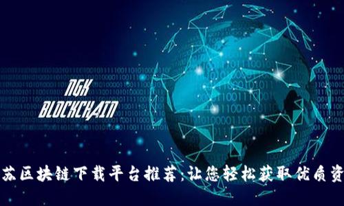 江苏区块链下载平台推荐：让您轻松获取优质资源