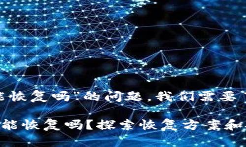 关于“tokenim能恢复吗”的问题，我们需要了解几个关键点。

### Tokenim能恢复吗？探索恢复方案和技巧