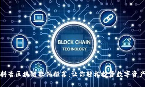 抖音区块链软件推荐：让你轻松投资数字资产