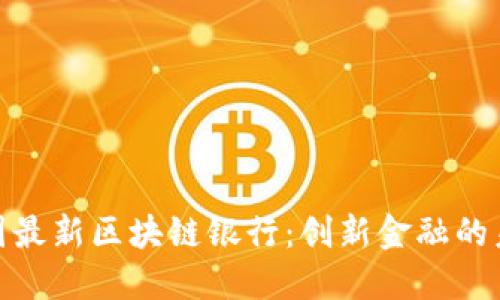 探索中国最新区块链银行：创新金融的未来之路