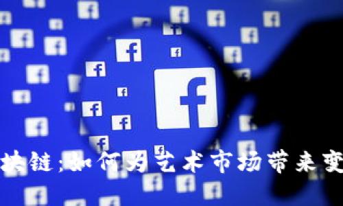 艺术品区块链：如何为艺术市场带来变革与机遇