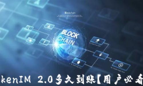 
火币转TokenIM 2.0多久到账？用户必看详细指南