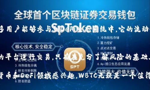 WBTC（Wrapped Bitcoin）是由ERC-20标准构建的一种代币，它使得比特币能够在以太坊区块链上进行交易和使用。通过将比特币“包装”成WBTC，用户能够在去中心化金融（DeFi）应用中使用比特币，增加了流动性和可用性。

### WBTC的基本概念

什么是Wrapped Bitcoin（WBTC）
Wrapped Bitcoin（WBTC）是一种将比特币（BTC）转换为以太坊上可交易代币的协议。它的主要目的是将比特币的流动性引入以太坊生态系统，从而使比特币持有者能够将其资产用于以太坊上的各种去中心化金融（DeFi）服务。

WBTC的工作原理
WBTC的生成与赎回是通过可信的第三方来实现的。用户可以将BTC交给授权的托管公司，而这些托管公司会为每一BTC发行相应的WBTC。这些WBTC代币在以太坊网络上流通，持有者可以随时用相同数量的WBTC兑换BTC。

### WBTC的优势

流动性提升
将BTC转化为WBTC可以有效提高市场流动性，使其能够在以太坊的去中心化交易所（DEX）上进行交易。同时，WBTC让比特币投资者可以参与到以太坊的DeFi生态中，利用各种流动性池和借贷平台。

便利性
通过WBTC，用户无需频繁地在比特币和以太坊之间转换资产，从而节省了交易时间和费用。这种便利性使得WBTC在不同的区块链生态系统之间提供了更好的交易体验。

## WBTC的应用场景

在去中心化金融中的应用
WBTC在DeFi领域的应用非常广泛。用户可以将WBTC用于借贷、流动性挖矿、交易等多种金融活动。例如，用户可以将其WBTC存入借贷平台，赚取利息，或者作为抵押品获得贷款。

作为交易对的基础资产
在以太坊的去中心化交易所中，WBTC通常作为一种基础交易对资产。这使得交易者更容易在不同的加密货币之间进行交易，提高了交易效率。

### WBTC的风险

中心化风险
尽管WBTC带来了便利，但由于其依赖于中心化托管机构，也存在一定的中心化风险。如果托管机构出现问题，可能会影响用户对WBTC的信任。

智能合约风险
WBTC作为一种智能合约代币，存在代码漏洞或黑客攻击的风险。因此，用户在使用WBTC时应当关注相关的安全性问题，选择信誉良好的平台进行操作。

### 未来展望

WBTC的潜在发展方向
随着DeFi生态系统的不断发展，WBTC的应用将进一步拓展。更多的去中心化平台可能会支持WBTC，提升其在市场上的地位。同时，也有可能出现更多创新的Wrapped资产，以满足不同用户的需求。

对比特币和以太坊之间的互通性影响
随着WBTC的发展，比特币和以太坊之间的互通性将不断加强。这不仅将促进两个网络之间的互动，也可能催生出更多基于两者的项目，为整个加密货币生态带来新机遇。

## 总结

WBTC的意义
Wrapped Bitcoin（WBTC）作为一种创新的加密货币，将比特币与以太坊连接起来，使得更多用户能够参与到DeFi生态系统中。它的流动性和便利性为用户提供了更为广阔的金融选择。

用户需谨慎
尽管WBTC带来了诸多机会，用户在使用时也应保持警惕，了解相关风险，并选择安全、可信的平台进行交易。只有在充分了解风险的基础上，才能更好地享受WBTC带来的便利。

以上内容简要概述了WBTC的定义、工作原理、优势、应用场景和风险等因素。如果你对加密货币和DeFi领域感兴趣，WBTC无疑是一个值得关注的主题。
