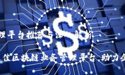 区块链业务管理平台推荐与深入解析

揭秘2023年最佳区块链业务管理平台，助力企业数字化转型