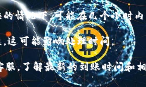 关于TokenIM（或任何加密货币交易平台）的到账时间，通常取决于几种因素，包括交易类型、网络拥堵情况、以及平台本身的处理时间。一般而言：

1. **充值到账时间**：如果你从其他钱包向TokenIM充值，一般会在1-2个区块确认后到账，通常这个时间为几分钟到几小时，视网络情况而定。

2. **交易到账时间**：在TokenIM内进行交易后，交易完成后会立即在平台上反映出交易状态，但在0确认情况下，可能在提现到外部钱包时仍需等待确认。

3. **提币到账时间**：提币至外部平台通常需要经过平台审核，较快的情况下，可能在几个小时内到账，但在高峰期可能延长至1-3天。这也是视具体平台的政策而定。

4. **提款审核**：如果涉及到大额资金，一般平台会进行额外的审核，这可能影响处理时间。

如需获取最准确的信息，建议直接查阅TokenIM的官方文档或联系客服，了解最新的到账时间和相关政策。