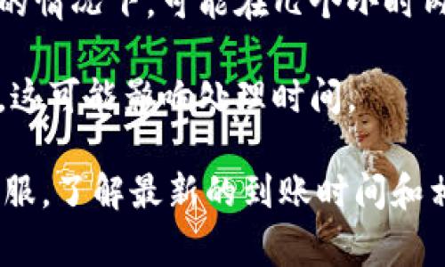 关于TokenIM（或任何加密货币交易平台）的到账时间，通常取决于几种因素，包括交易类型、网络拥堵情况、以及平台本身的处理时间。一般而言：

1. **充值到账时间**：如果你从其他钱包向TokenIM充值，一般会在1-2个区块确认后到账，通常这个时间为几分钟到几小时，视网络情况而定。

2. **交易到账时间**：在TokenIM内进行交易后，交易完成后会立即在平台上反映出交易状态，但在0确认情况下，可能在提现到外部钱包时仍需等待确认。

3. **提币到账时间**：提币至外部平台通常需要经过平台审核，较快的情况下，可能在几个小时内到账，但在高峰期可能延长至1-3天。这也是视具体平台的政策而定。

4. **提款审核**：如果涉及到大额资金，一般平台会进行额外的审核，这可能影响处理时间。

如需获取最准确的信息，建议直接查阅TokenIM的官方文档或联系客服，了解最新的到账时间和相关政策。