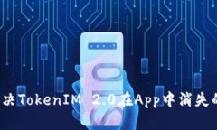 如何解决TokenIM 2.0在App中消失的问题？