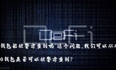 关于“tokenim2.0钱包能被警方查到吗”这个问题，