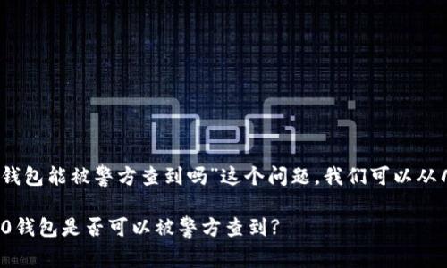 关于“tokenim2.0钱包能被警方查到吗”这个问题，我们可以从几个方面进行探讨。

### Tokenim2.0钱包是否可以被警方查到?