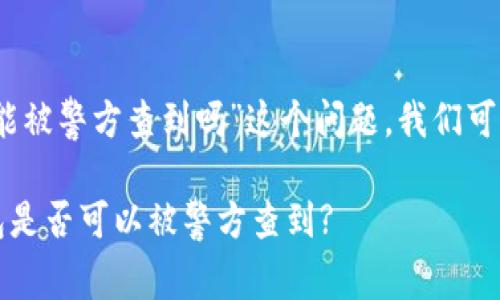 关于“tokenim2.0钱包能被警方查到吗”这个问题，我们可以从几个方面进行探讨。

### Tokenim2.0钱包是否可以被警方查到?