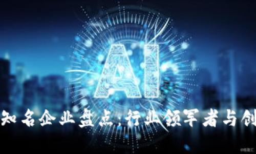 区块链知名企业盘点：行业领军者与创新先锋