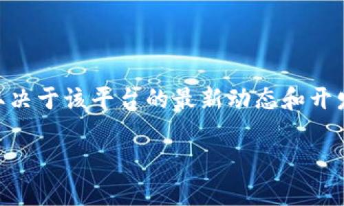 截至我知识的截止日期（2023年10月），Tokenim 是一种针对数字资产和加密货币领域的项目或应用。具体是否可以使用，取决于该平台的最新动态和开发状态。要确认 Tokenim 目前是否可用，我建议您访问其官方网站或相关平台的社交媒体账号，查看最新的公告和用户反馈。

如果您有更具体的问题或需要了解某个功能，请告诉我，我会尽力提供相关信息。