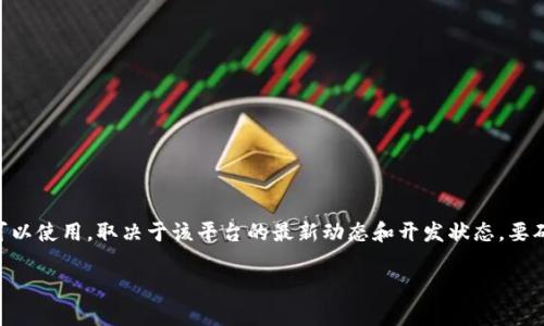 截至我知识的截止日期（2023年10月），Tokenim 是一种针对数字资产和加密货币领域的项目或应用。具体是否可以使用，取决于该平台的最新动态和开发状态。要确认 Tokenim 目前是否可用，我建议您访问其官方网站或相关平台的社交媒体账号，查看最新的公告和用户反馈。

如果您有更具体的问题或需要了解某个功能，请告诉我，我会尽力提供相关信息。