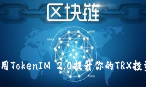 如何利用TokenIM 2.0提升你的TRX投资优势？