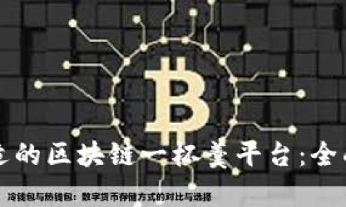 如何选择合适的区块链一杯羹平台：全面解析与推荐