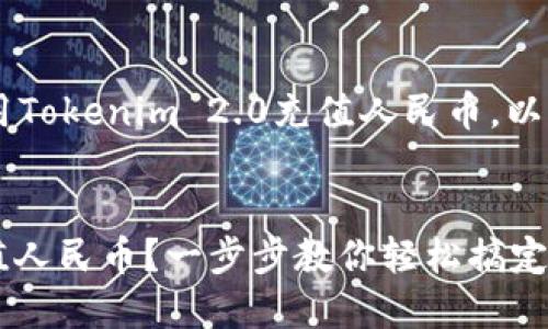 为了帮助您更好地理解如何使用Tokenim 2.0充值人民币，以下是详细的、关键词和内容大纲。


如何在Tokenim 2.0上顺利充值人民币？一步步教你轻松搞定！