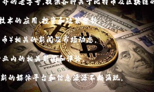 以下是一些知名的区块链媒体平台：

1. **CoinDesk**：CoinDesk是全球领先的加密货币和区块链新闻网站，提供行业新闻、分析、市场研究和数据。

2. **CoinTelegraph**：这是另一个广受欢迎的网络媒体，专注于区块链和加密货币新闻，特点是以插图和图表为特色，易于阅读。

3. **CryptoSlate**：提供最新的加密货币新闻，市场数据，以及区块链项目的分析和评分。

4. **The Block**：专注于提供深度的市场研究和分析，涵盖区块链和加密货币的多方面内容。

5. **Decrypt**：着眼于区块链技术的普及和展望，提供教育性质的内容和行业新闻。

6. **Bitcoin Magazine**：作为加密货币界的老字号，提供各种关于比特币及区块链的文章和技术分析。

7. **Blockchain News**：专注于区块链技术的应用、投资和政策分析。

8. **NFT Now**：聚焦于NFT（非同质化代币）相关的新闻及市场动态。

9. **BitWeb**：提供区块链和加密货币行业内的相关新闻和评论。

以上只是一些例子，区块链领域动态多变，新的媒体平台和信息源源不断涌现。