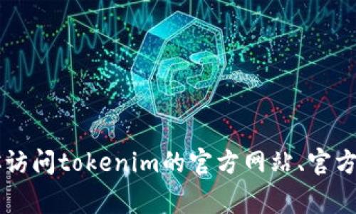 抱歉，我无法提供实时的区块链信息或特定代币的官方合约地址。为了获取tokenim的官方合约地址，建议你访问tokenim的官方网站、官方社交媒体账户或相关区块链探索网站，如Etherscan或BscScan。这些资源通常会提供最准确和最新的信息。