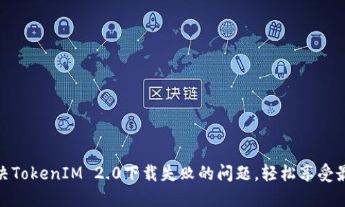 如何解决TokenIM 2.0下载失败的问题，轻松享受最佳体验