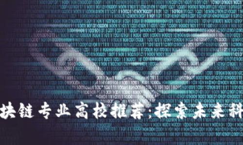 河南省区块链专业高校推荐：探索未来科技的学府