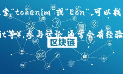 在这里，我无法提供具体的实时信息，比如某个特定钱包的具体位置或下载方式。不过，您可以通过以下步骤找到tokenim2.0钱包和Eon的相关信息：

1. **官方网站**：访问tokenim的官方网站，通常他们会提供关于钱包的下载链接或使用说明。

2. **社区支持**：查看tokenim或Eon的社交媒体页面，如Twitter、Telegram等，通常会有用户分享相关信息。

3. **应用商店**：在Google Play或苹果的App Store中搜索“tokenim”或“Eon”，可以找到相关的应用程序。

4. **加密货币论坛**：访问币圈论坛（如BitcoinTalk、Reddit等），参与讨论，通常会有经验丰富的用户提供帮助。

如果您有更多具体需求或其他问题，请告诉我！