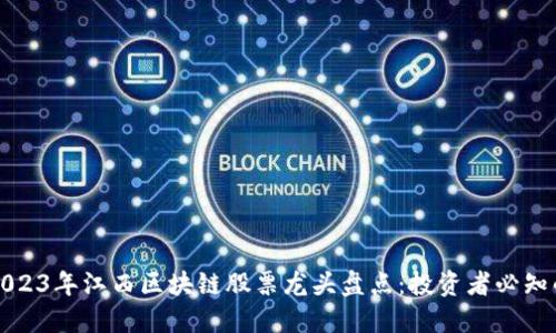 ### 2023年江西区块链股票龙头盘点：投资者必知的潜力股