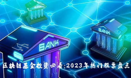 区块链基金投资必看：2023年热门股票盘点