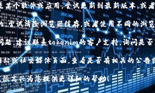 似乎您提到的“tokenim”可能是某种特定的工具、平台或服务。如果您无法使用它，可能有多种原因。以下是一些您可以尝试的解决方案：

1. **检查网络连接**：确保您的互联网连接正常，有时网络问题可能导致无法访问特定的网站或服务。

2. **更新或重启应用程序**：如果您使用的是某个软件或应用，尝试更新到最新版本，或者重启应用程序。

3. **浏览器问题**：如果您是通过网页访问的，尝试清除浏览器缓存，或者使用不同的浏览器。

4. **联系客服**：如果以上方法都没有解决问题，建议联系tokenim的客户支持，询问是否有正在进行的维护或其他问题。

5. **查看官方公告**：访问tokenim的官方网站或社交媒体页面，查看是否有相关的公告或故障报告。

如果您能提供更多的上下文或具体的问题，我很高兴为您提供更详细的帮助！