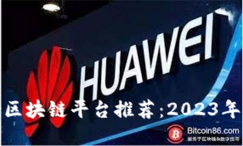 安远综合区块链平台推荐：2023年最佳选择