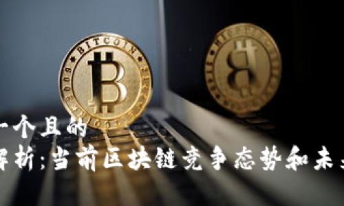 思考一个且的  
深入解析：当前区块链竞争态势和未来趋势