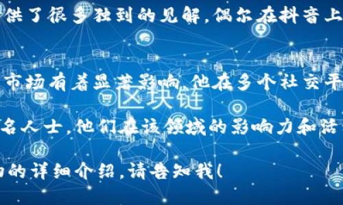 以下是一些在抖音上活跃的区块链领域知名人士，以及他们的一些基本信息和贡献：

1. **Vitalik Buterin（维塔利克·布特林）**
   - 以太坊的创始人，他在区块链领域的影响力巨大。尽管他在社交媒体上的活跃程度较低，但他的意见和观点仍然受到广泛关注。

2. **Justin Sun（孙宇晨）**
   - TRON的创始人，频繁在社交媒体上发布关于区块链的内容。他在抖音等平台上分享区块链技术的未来发展和自己的项目动态，与粉丝互动。

3. **Binance的创始团队**
   - Zhao Changpeng（赵长鹏）和他的团队成员，常在社交媒体上分享交易所的新闻、市场分析和区块链教育内容。

4. **Charlie Lee（查理·李）**
   - 莱特币的创始人，他在区块链技术和加密货币方面提供了很多独到的见解，偶尔在抖音上分享知识与见解。

5. **Elon Musk（埃隆·马斯克）**
   - 虽然他并不专门从事区块链，但他的言论对加密货币市场有着显著影响。他在多个社交平台上活跃，包括短视频分享平台，偶尔探讨区块链相关话题。

以上是一些在抖音及其他平台讨论区块链或加密货币的知名人士，他们在该领域的影响力和活动能够帮助更多人了解区块链技术的潜力和应用。

如果您想知道更多的区块链大佬的信息，或者关于特定人物的详细介绍，请告知我！