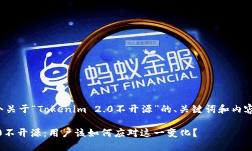在此提供一个关于“Tokenim 2.0不开源”的、关键词和内容大纲的示例。

Tokenim 2.0不开源：用户该如何应对这一变化？