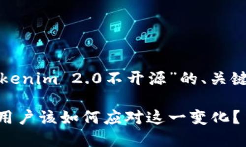 在此提供一个关于“Tokenim 2.0不开源”的、关键词和内容大纲的示例。

Tokenim 2.0不开源：用户该如何应对这一变化？