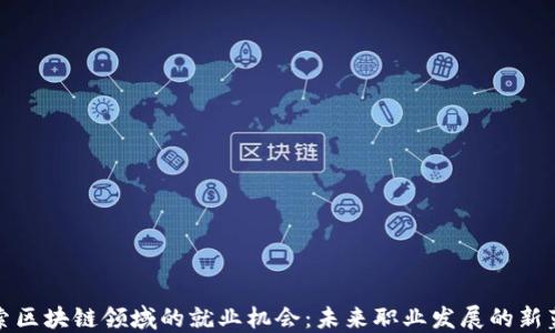 
探索区块链领域的就业机会：未来职业发展的新蓝海