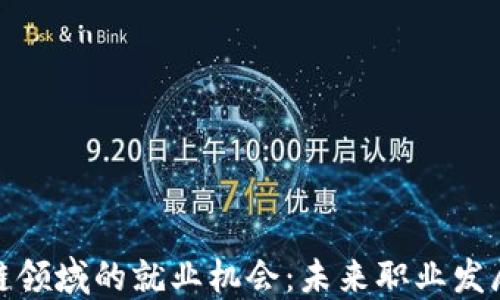 
探索区块链领域的就业机会：未来职业发展的新蓝海