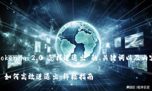 以下是关于“tokenim 2.0 怎样进退出”的、关键词以及内容大纲的建议：

Tokenim 2.0 如何高效进退出：终极指南