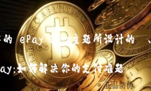 下面是围绕“Tokenim 2.0 中的 ePay”这一主题所设计的  、关键词、内容大纲和部分内容。

揭秘 Tokenim 2.0 中的 ePay：如何解决你的支付难题