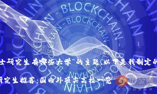 好的，关于“区块链硕士研究生有哪些大学”的主题，以下是我制定的、关键词及内容大纲。

2023年区块链硕士研究生推荐：国内外顶尖高校一览