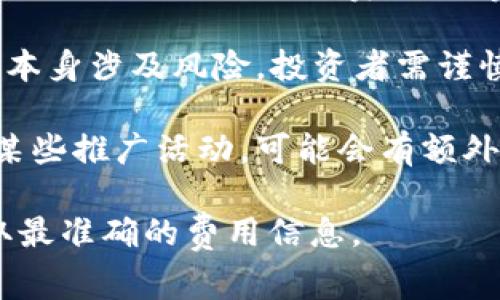 申请Tokenim（如涉及特定区块链项目或代币的申请）通常是不需要花钱的，但这取决于具体的项目和其要求。以下是一些相关的信息：

1. **项目要求**：不同的区块链项目在申请Tokenim时可能会有不同的要求。有些项目可能需要用户在平台注册或进行KYC（了解你的客户）过程，而这些步骤一般是免费的。

2. **交易费用**：在进行某些区块链交易时，可能会涉及到交易手续费，例如以太坊网络的Gas费。这些费是用来支付矿工或节点验证交易的费用，而不直接是申请Tokenim的费用。

3. **投资风险**：虽然申请过程可能不花钱，但投资区块链项目或购买代币本身涉及风险，投资者需谨慎决策。

4. **参与项目的活动**：某些项目可能会推出限时活动或者需要用户参与某些推广活动，可能会有额外的成本。

如果你有特定的项目或平台在心中，建议查阅相关的官方信息或论坛以获取最准确的费用信息。